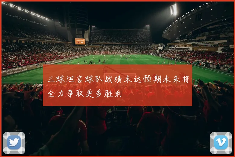 三球坦言球队战绩未达预期未来将全力争取更多胜利