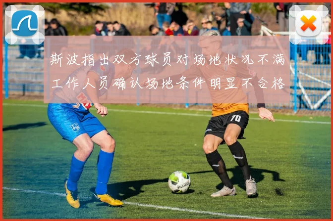 斯波指出双方球员对场地状况不满工作人员确认场地条件明显不合格