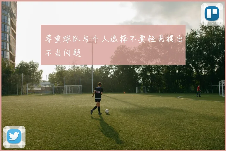 尊重球队与个人选择不要轻易提出不当问题