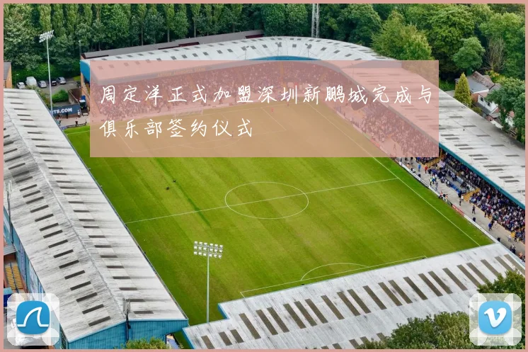 周定洋正式加盟深圳新鹏城完成与俱乐部签约仪式
