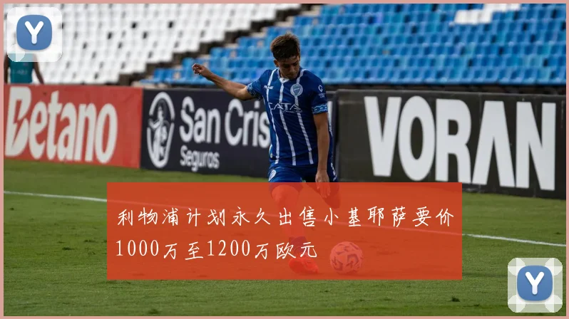 利物浦计划永久出售小基耶萨要价1000万至1200万欧元