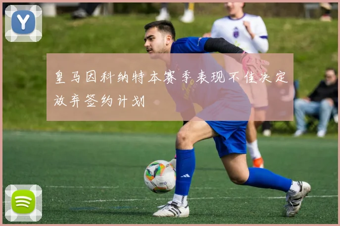 皇马因科纳特本赛季表现不佳决定放弃签约计划