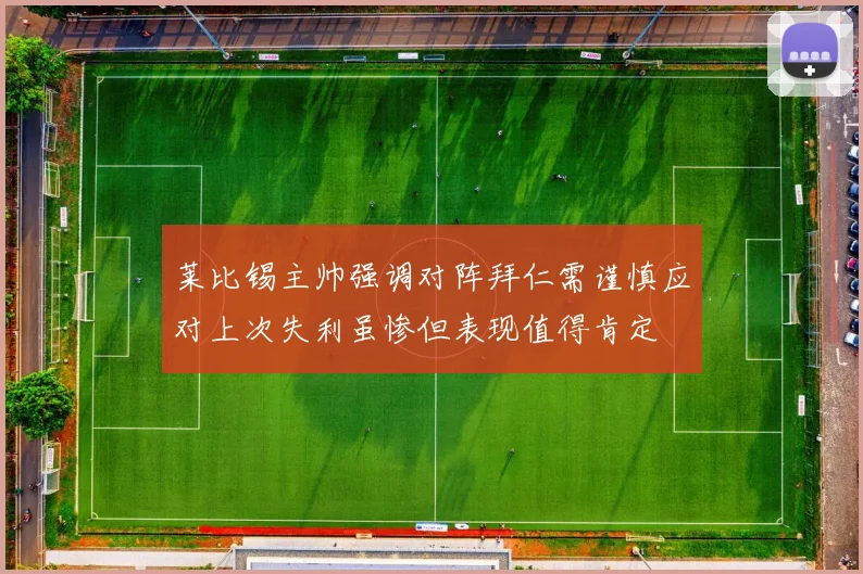 莱比锡主帅强调对阵拜仁需谨慎应对上次失利虽惨但表现值得肯定