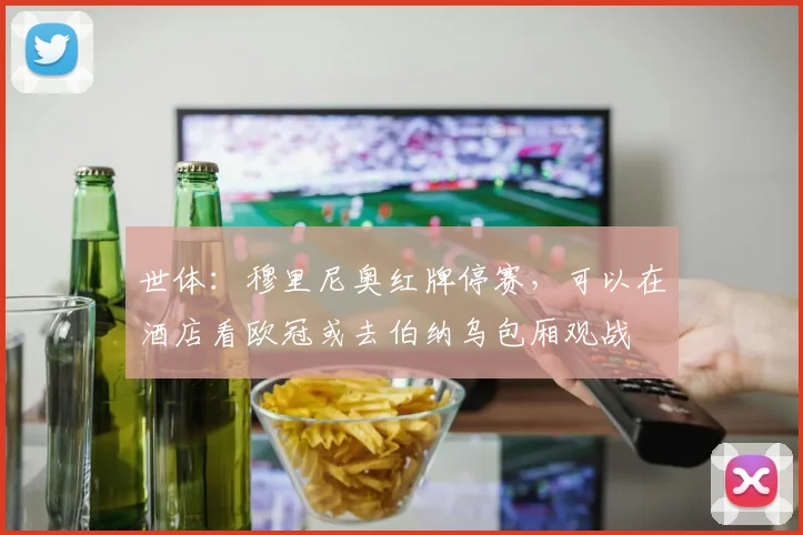 世体：穆里尼奥红牌停赛，可以在酒店看欧冠或去伯纳乌包厢观战