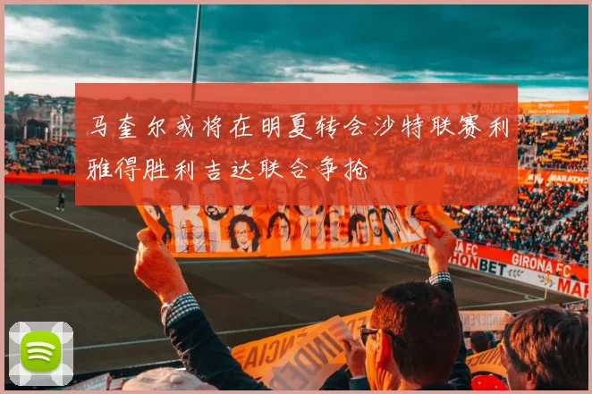 马奎尔或将在明夏转会沙特联赛利雅得胜利吉达联合争抢
