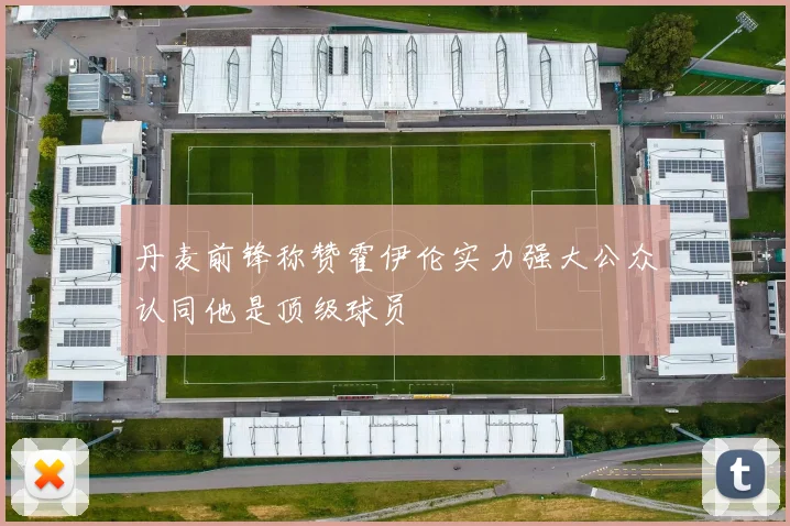 丹麦前锋称赞霍伊伦实力强大公众认同他是顶级球员