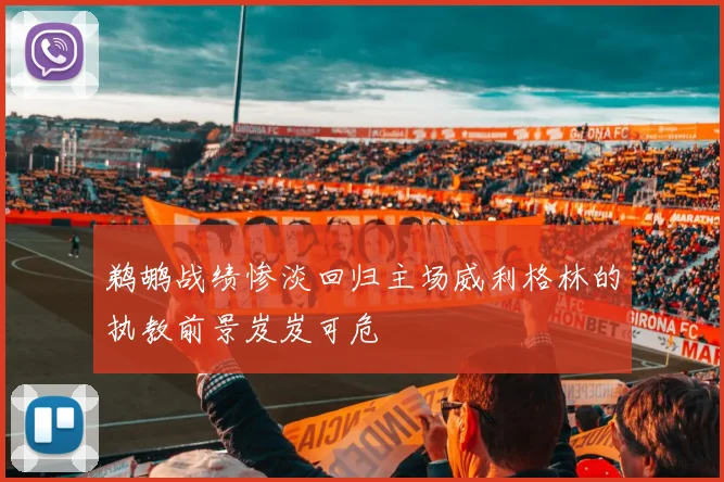 鹈鹕战绩惨淡回归主场威利格林的执教前景岌岌可危