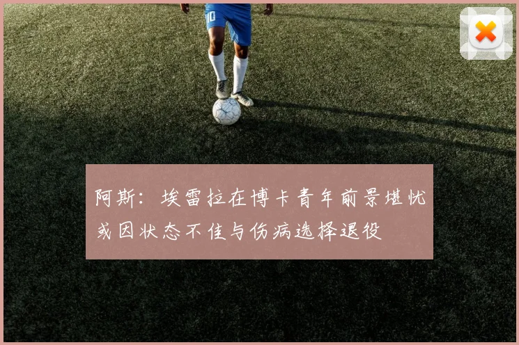 阿斯：埃雷拉在博卡青年前景堪忧或因状态不佳与伤病选择退役