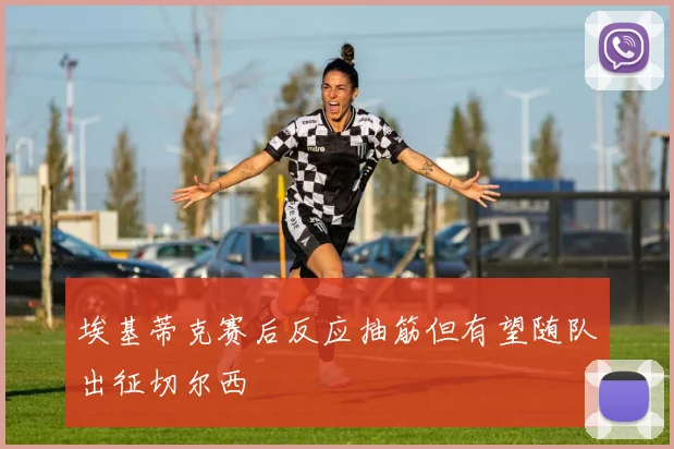 埃基蒂克赛后反应抽筋但有望随队出征切尔西
