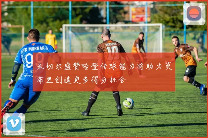 米切尔盛赞哈登传球能力将助力莫布里创造更多得分机会