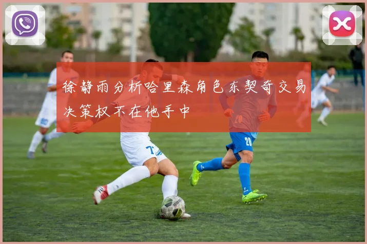 徐静雨分析哈里森角色东契奇交易决策权不在他手中