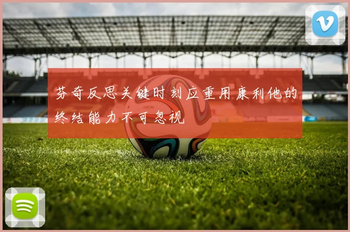 芬奇反思关键时刻应重用康利他的终结能力不可忽视