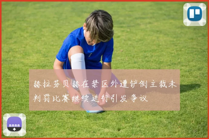 赫拉芬贝赫在禁区外遭铲倒主裁未判罚比赛继续进行引发争议